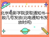 北京电影学院录取通知书一般几号发放(北电通知书发放时间)