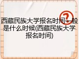 西藏民族大学报名时间一般是什么时候(西藏民族大学报名时间)