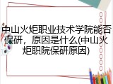 中山火炬职业技术学院能否保研，原因是什么(中山火炬职院保研原因)