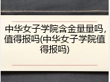 中华女子学院含金量量吗，值得报吗(中华女子学院值得报吗)