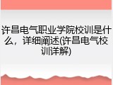 许昌电气职业学院校训是什么，详细阐述(许昌电气校训详解)