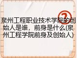 泉州工程职业技术学院的创始人是谁，前身是什么(泉州工程学院前身及创始人)