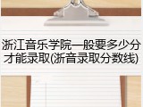 浙江音乐学院一般要多少分才能录取(浙音录取分数线)