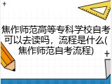 焦作师范高等专科学校自考可以去读吗，流程是什么(焦作师范自考流程)