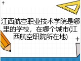 江西航空职业技术学院是哪里的学校，在哪个城市(江西航空职院所在地)
