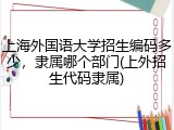 上海外国语大学招生编码多少，隶属哪个部门(上外招生代码隶属)