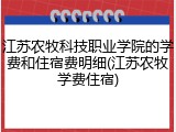 江苏农牧科技职业学院的学费和住宿费明细(江苏农牧学费住宿)