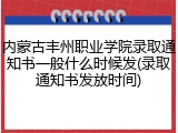 内蒙古丰州职业学院录取通知书一般什么时候发(录取通知书发放时间)