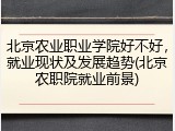 北京农业职业学院好不好，就业现状及发展趋势(北京农职院就业前景)