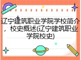 辽宁建筑职业学院学校简介，校史概述(辽宁建筑职业学院校史)