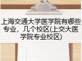 上海交通大学医学院有哪些专业，几个校区(上交大医学院专业校区)