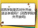 河西学院是否对外开放，让进去参观吗？(河西学院对外开放吗)