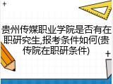 贵州传媒职业学院是否有在职研究生,报考条件如何(贵传院在职研条件)