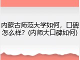 内蒙古师范大学如何，口碑怎么样？(内师大口碑如何)