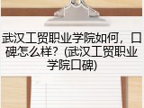 武汉工贸职业学院如何，口碑怎么样？(武汉工贸职业学院口碑)