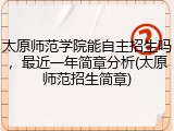 太原师范学院能自主招生吗，最近一年简章分析(太原师范招生简章)