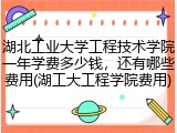 湖北工业大学工程技术学院一年学费多少钱，还有哪些费用(湖工大工程学院费用)