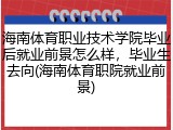 海南体育职业技术学院毕业后就业前景怎么样，毕业生去向(海南体育职院就业前景)