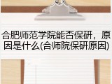 合肥师范学院能否保研，原因是什么(合师院保研原因)