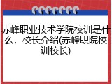 赤峰职业技术学院校训是什么，校长介绍(赤峰职院校训校长)