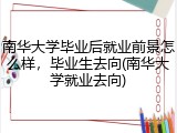 南华大学毕业后就业前景怎么样，毕业生去向(南华大学就业去向)