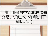 四川工业科技学院地理位置介绍，详细地址在哪(川工科院地址)