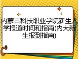 内蒙古科技职业学院新生入学报道时间和指南(内大新生报到指南)