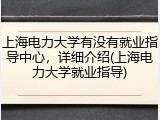 上海电力大学有没有就业指导中心，详细介绍(上海电力大学就业指导)