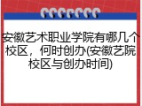 安徽艺术职业学院有哪几个校区，何时创办(安徽艺院校区与创办时间)