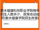 衡水健康科技职业学院每年招生人数多少，政策变动如何(衡水健康学院招生政策)