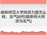 曲阜师范大学师资力量怎么样，名气如何(曲阜师大师资与名气)