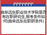 曲阜远东职业技术学院是否有在职研究生,报考条件如何(曲阜远东在职研条件)