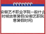 安徽艺术职业学院一般什么时候放寒暑假(安徽艺职院寒暑假时间)