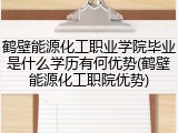 鹤壁能源化工职业学院毕业是什么学历有何优势(鹤壁能源化工职院优势)