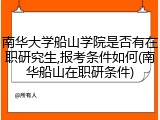 南华大学船山学院是否有在职研究生,报考条件如何(南华船山在职研条件)