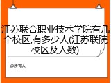 江苏联合职业技术学院有几个校区,有多少人(江苏联院校区及人数)