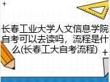 长春工业大学人文信息学院自考可以去读吗，流程是什么(长春工大自考流程)