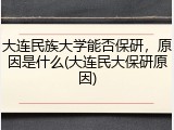大连民族大学能否保研，原因是什么(大连民大保研原因)