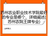 苏州农业职业技术学院最好的专业是哪个，详细阐述(苏州农院王牌专业)