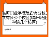 临沂职业学院是否有分校，共有多少个校区(临沂职业学院几个校区)