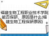 福建生物工程职业技术学院能否保研，原因是什么(福建生物工程保研原因)