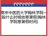 南京中医药大学翰林学院一般什么时候放寒暑假(翰林学院寒暑假时间)