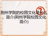 荆州学院的校园文化是什么，简介(荆州学院校园文化简介)