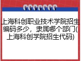 上海科创职业技术学院招生编码多少，隶属哪个部门(上海科创学院招生代码)