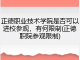 正德职业技术学院是否可以进校参观，有何限制(正德职院参观限制)