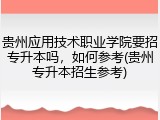 贵州应用技术职业学院要招专升本吗，如何参考(贵州专升本招生参考)