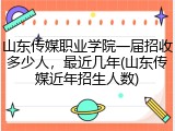 山东传媒职业学院一届招收多少人，最近几年(山东传媒近年招生人数)