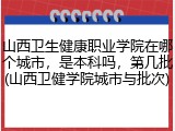 山西卫生健康职业学院在哪个城市，是本科吗，第几批(山西卫健学院城市与批次)