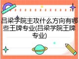 吕梁学院主攻什么方向有哪些王牌专业(吕梁学院王牌专业)