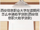 西安信息职业大学在读期间怎么申请助学贷款(西安信息职大助学贷款)